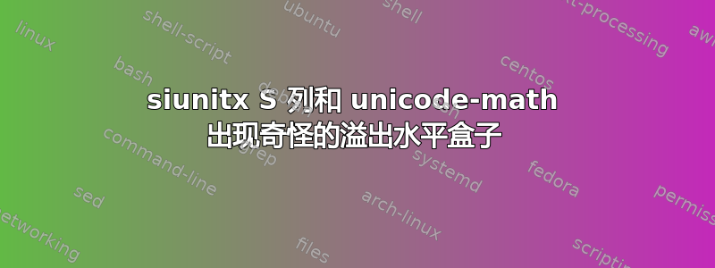 siunitx S 列和 unicode-math 出现奇怪的溢出水平盒子