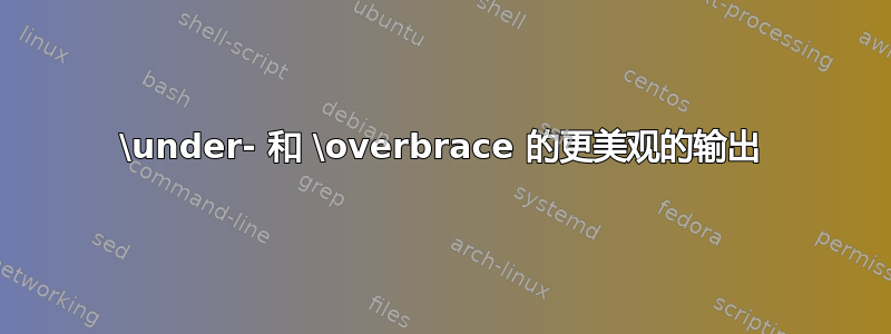 \under- 和 \overbrace 的更美观的输出