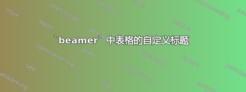 `beamer` 中表格的自定义标题