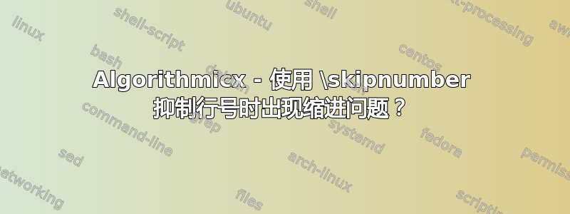 Algorithmicx - 使用 \skipnumber 抑制行号时出现缩进问题？