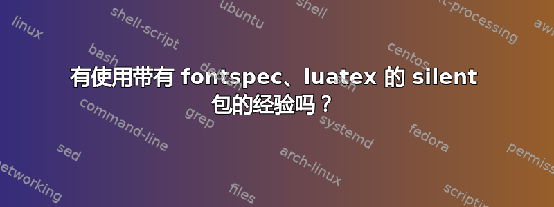 有使用带有 fontspec、luatex 的 silent 包的经验吗？