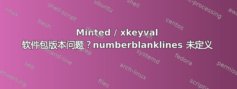 Minted / xkeyval 软件包版本问题？numberblanklines 未定义