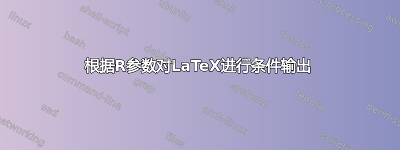 根据R参数对LaTeX进行条件输出