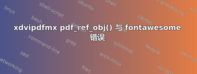 xdvipdfmx pdf_ref_obj() 与 fontawesome 错误