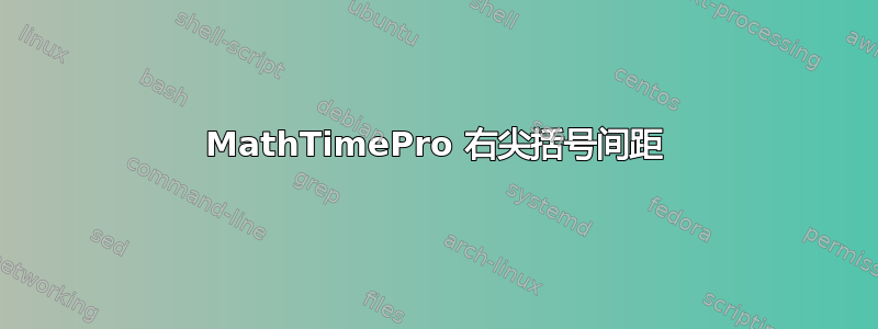 MathTimePro 右尖括号间距