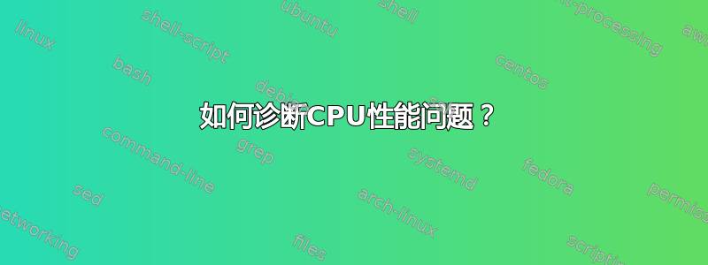 如何诊断CPU性能问题？