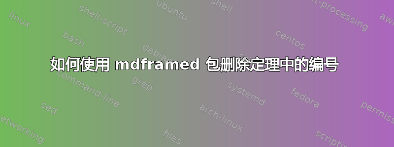 如何使用 mdframed 包删除定理中的编号