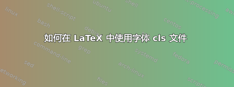 如何在 LaTeX 中使用字体 cls 文件