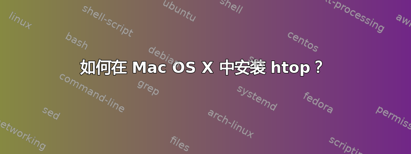 如何在 Mac OS X 中安装 htop？