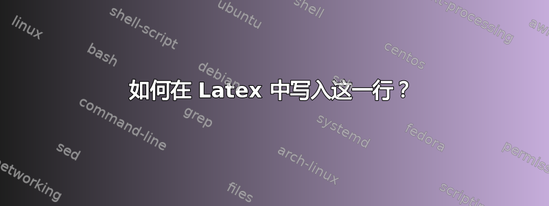 如何在 Latex 中写入这一行？