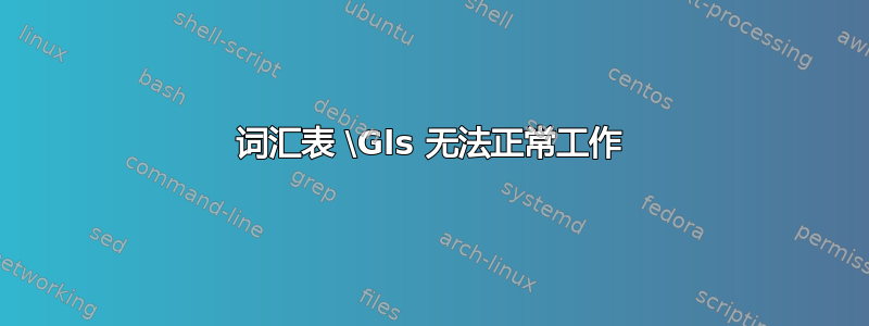 词汇表 \Gls 无法正常工作