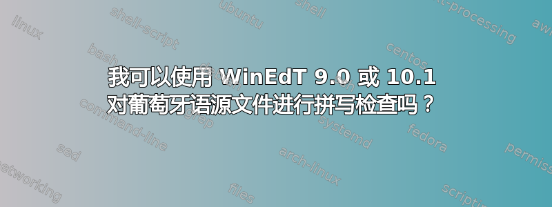 我可以使用 WinEdT 9.0 或 10.1 对葡萄牙语源文件进行拼写检查吗？