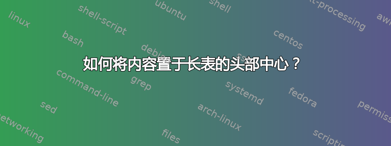 如何将内容置于长表的头部中心？