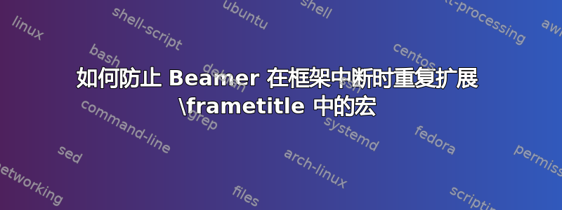 如何防止 Beamer 在框架中断时重复扩展 \frametitle 中的宏