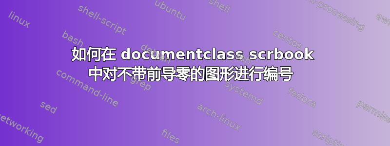 如何在 documentclass scrbook 中对不带前导零的图形进行编号 