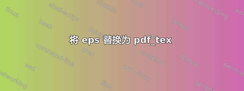 将 eps 替换为 pdf_tex