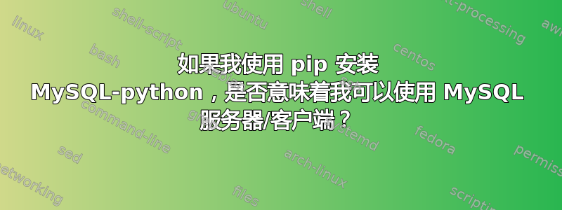 如果我使用 pip 安装 MySQL-python，是否意味着我可以使用 MySQL 服务器/客户端？