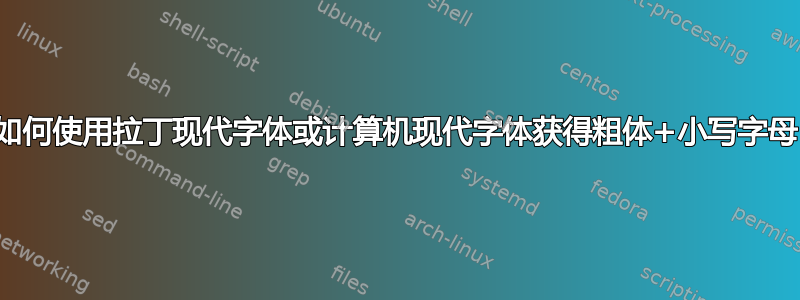 如何使用拉丁现代字体或计算机现代字体获得粗体+小写字母