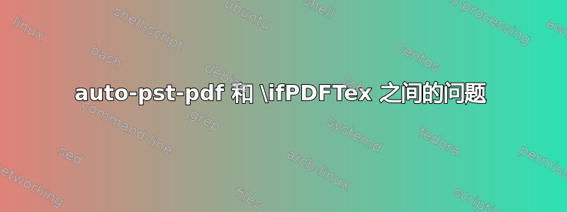 auto-pst-pdf 和 \ifPDFTex 之间的问题