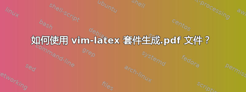 如何使用 vim-latex 套件生成.pdf 文件？