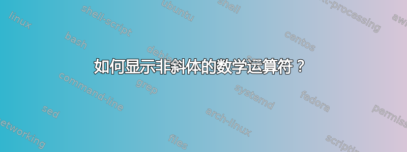 如何显示非斜体的数学运算符？