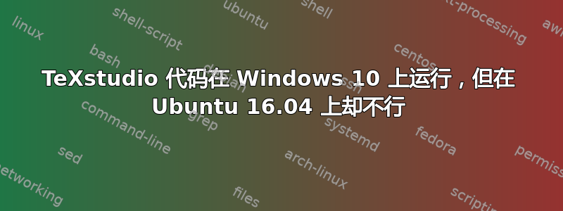 TeXstudio 代码在 Windows 10 上运行，但在 Ubuntu 16.04 上却不行