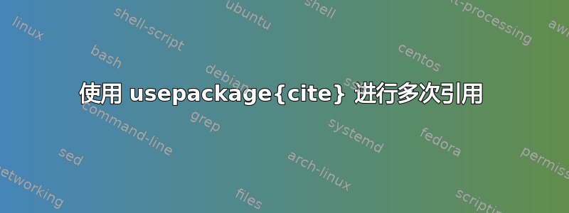 使用 usepackage{cite} 进行多次引用