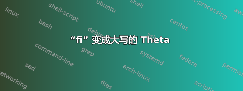 “fi” 变成大写的 Theta