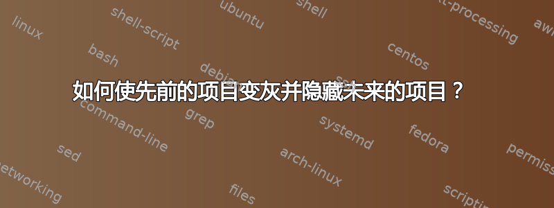 如何使先前的项目变灰并隐藏未来的项目？ 