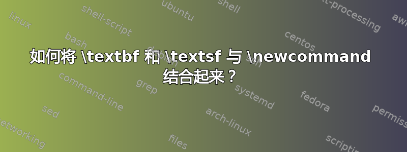 如何将 \textbf 和 \textsf 与 \newcommand 结合起来？