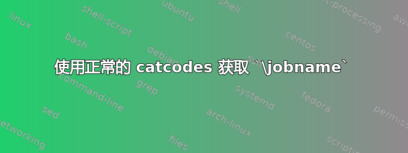 使用正常的 catcodes 获取 `\jobname`