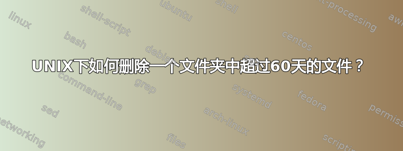 UNIX下如何删除一个文件夹中超过60天的文件？