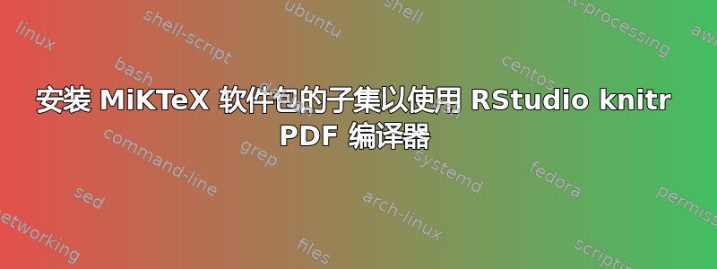 安装 MiKTeX 软件包的子集以使用 RStudio knitr PDF 编译器