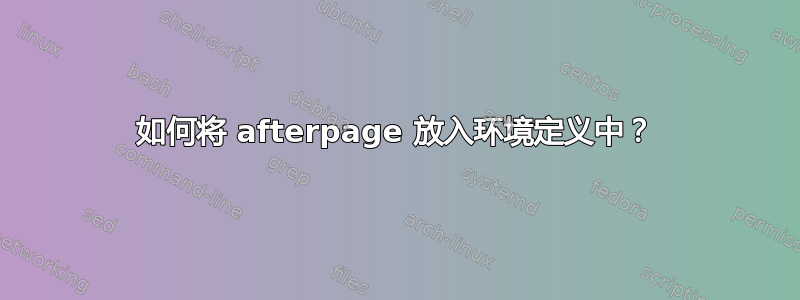 如何将 afterpage 放入环境定义中？