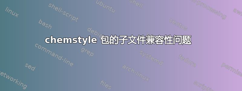 chemstyle 包的子文件兼容性问题 