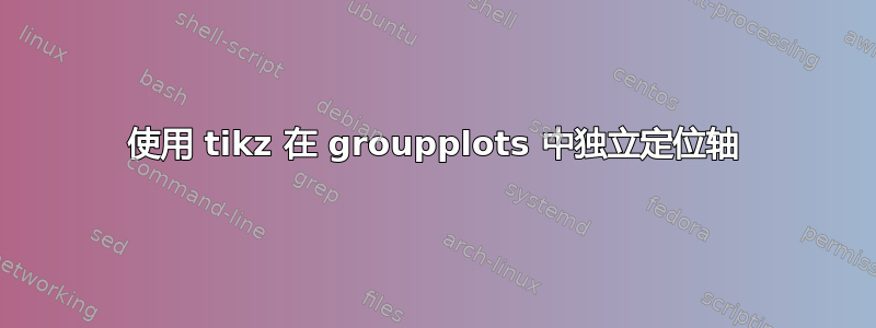 使用 tikz 在 groupplots 中独立定位轴