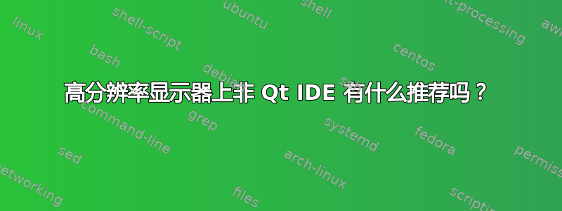 高分辨率显示器上非 Qt IDE 有什么推荐吗？