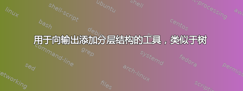 用于向输出添加分层结构的工具，类似于树