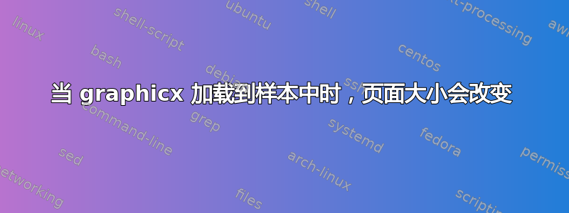 当 graphicx 加载到样本中时，页面大小会改变