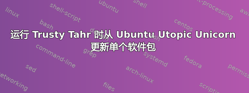 运行 Trusty Tahr 时从 Ubuntu Utopic Unicorn 更新单个软件包