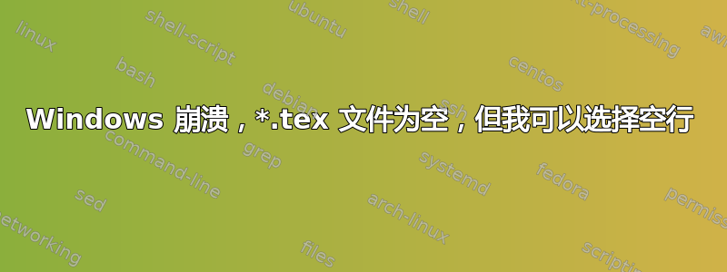 Windows 崩溃，*.tex 文件为空，但我可以选择空行