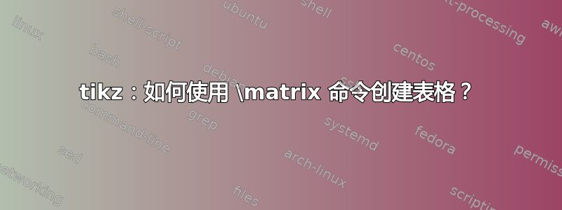 tikz：如何使用 \matrix 命令创建表格？