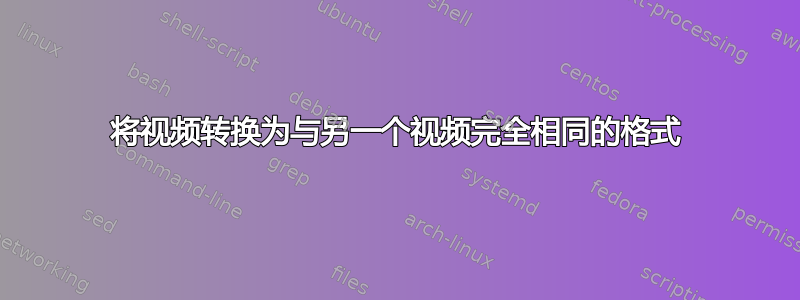 将视频转换为与另一个视频完全相同的格式