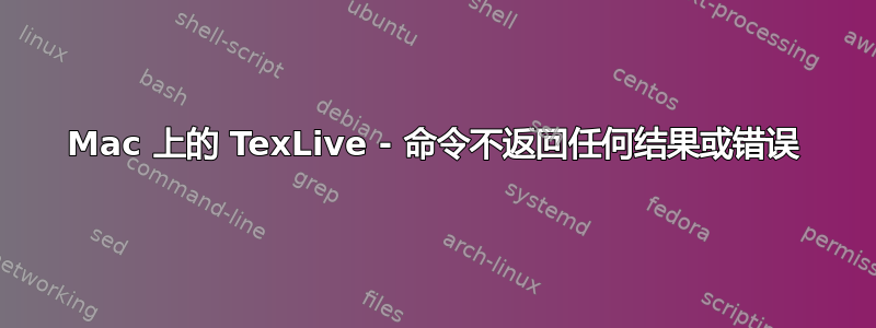 Mac 上的 TexLive - 命令不返回任何结果或错误