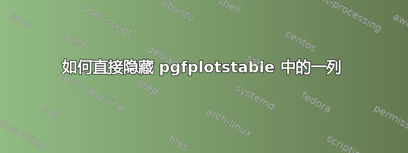 如何直接隐藏 pgfplotstable 中的一列