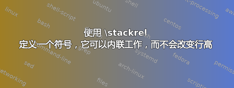 使用 \stackrel 定义一个符号，它可以内联工作，而不会改变行高