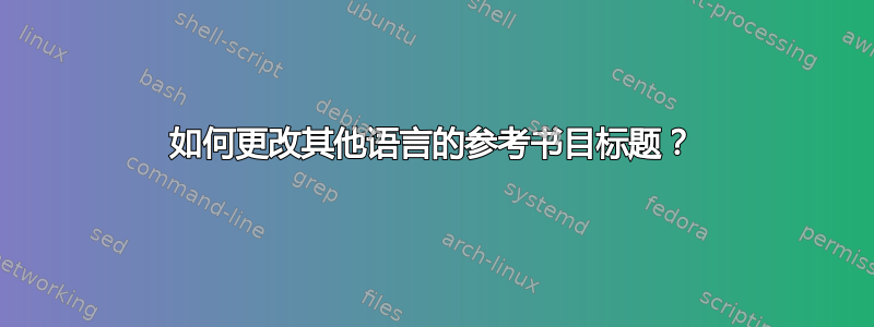 如何更改其他语言的参考书目标题？