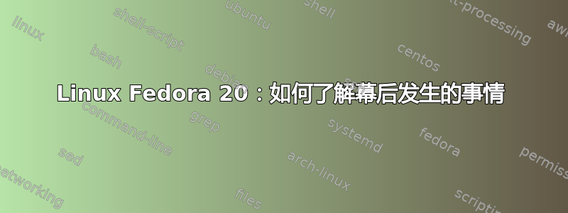 Linux Fedora 20：如何了解幕后发生的事情