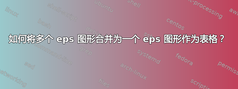 如何将多个 eps 图形合并为一个 eps 图形作为表格？