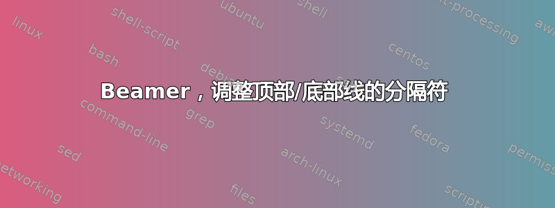 Beamer，调整顶部/底部线的分隔符